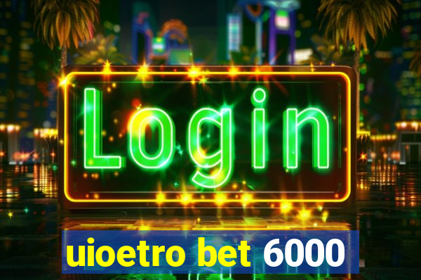 uioetro bet 6000